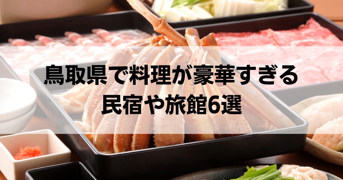 鳥取県で料理が豪華すぎる民宿や旅館6選！カニが食べきれない宿も紹介