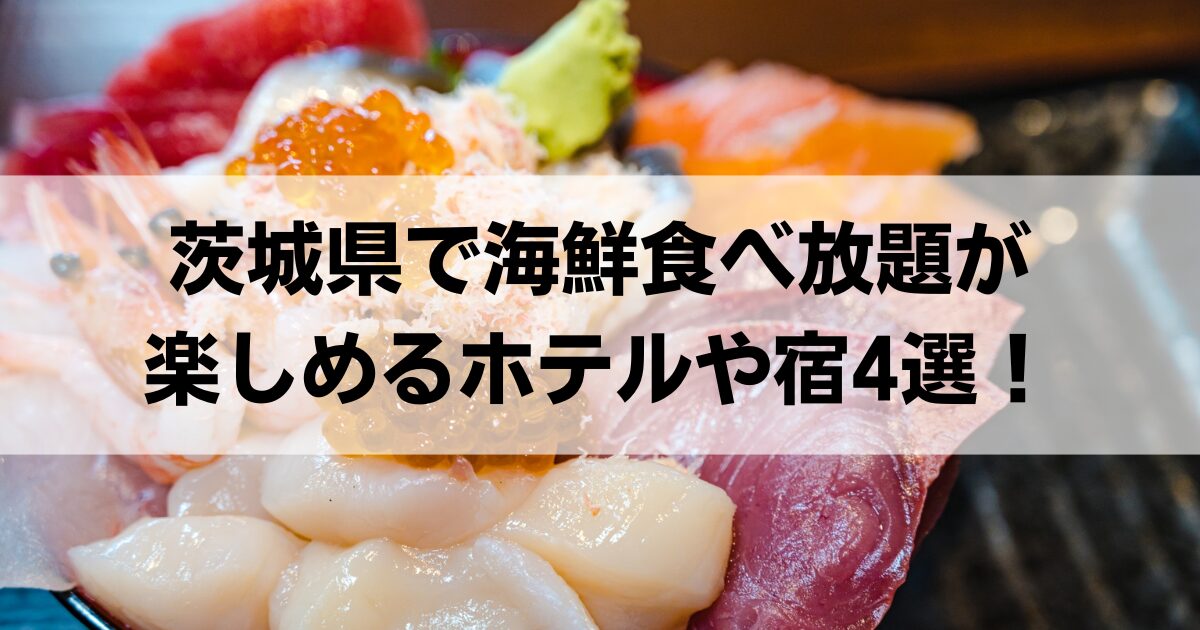 茨城県で海鮮食べ放題が楽しめるホテルや宿4選！大洗の人気ホテルも厳選紹介