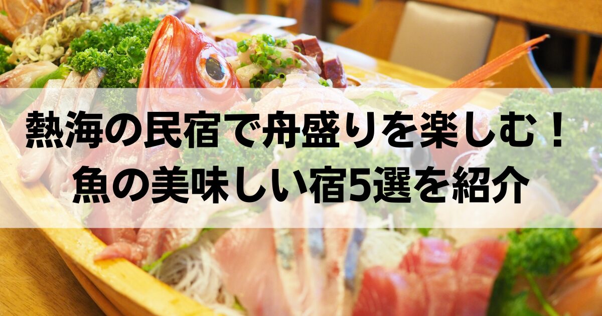 熱海の民宿で舟盛りを楽しむ！食べきれないほど料理がすごい魚の美味しい宿5選を紹介