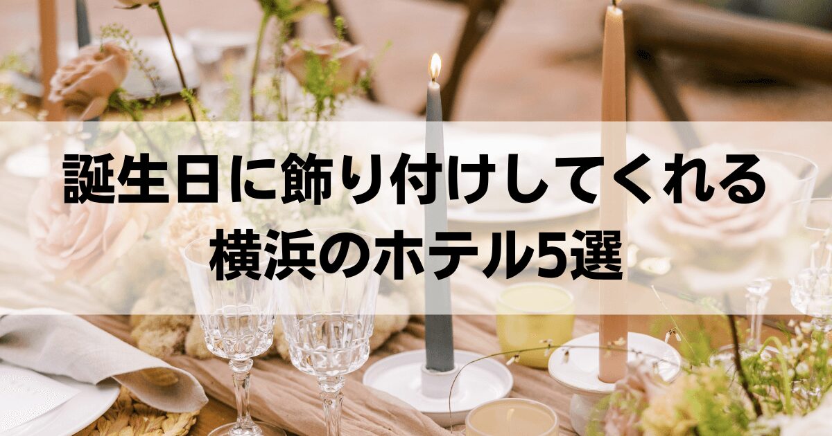 誕生日に飾り付けしてくれる横浜のホテル5選：飾り付けを頼むならここ！