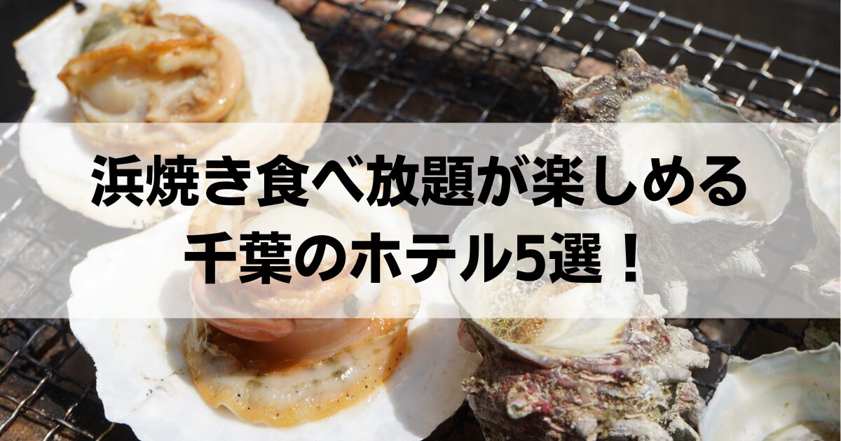 浜焼き食べ放題が楽しめる千葉のホテル5選！海鮮食べ放題が安い宿も紹介