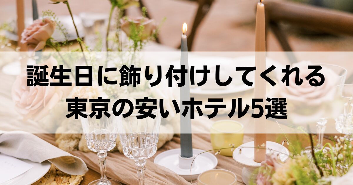 誕生日に飾り付けしてくれる東京の安いホテル5選！サプライズができるホテルを紹介