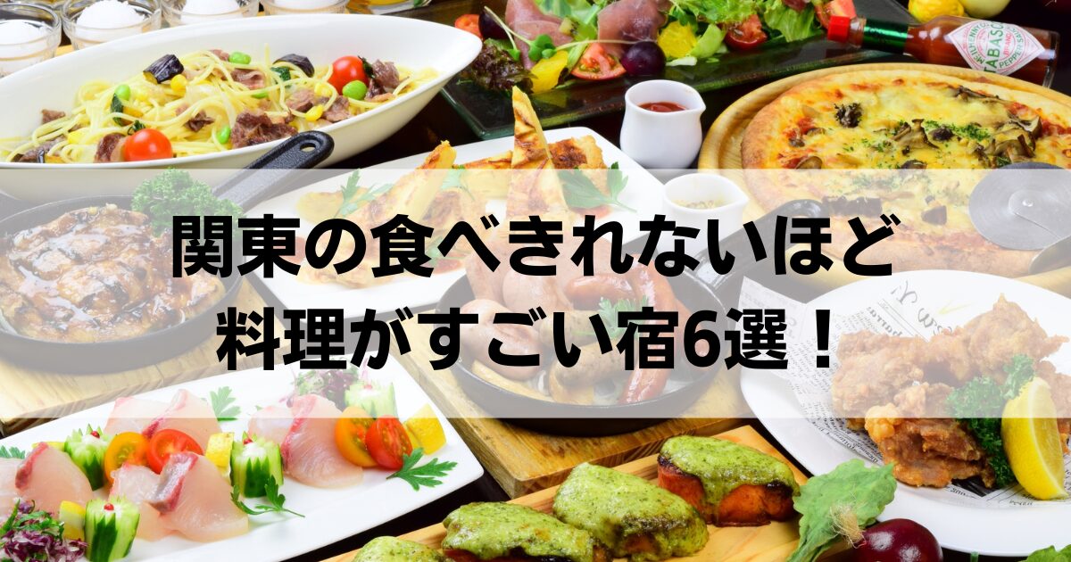 関東の食べきれないほど料理がすごい宿6選！食事が豪華すぎる安い宿も紹介