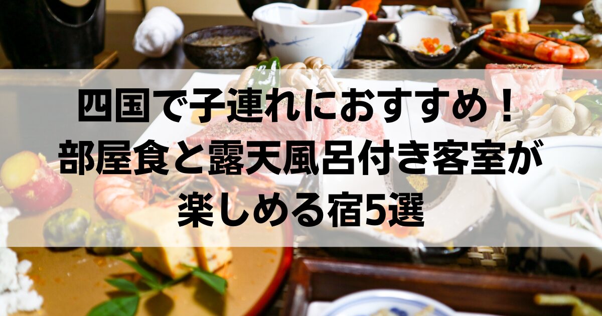 四国で子連れにおすすめ！部屋食と露天風呂付き客室が楽しめる宿5選