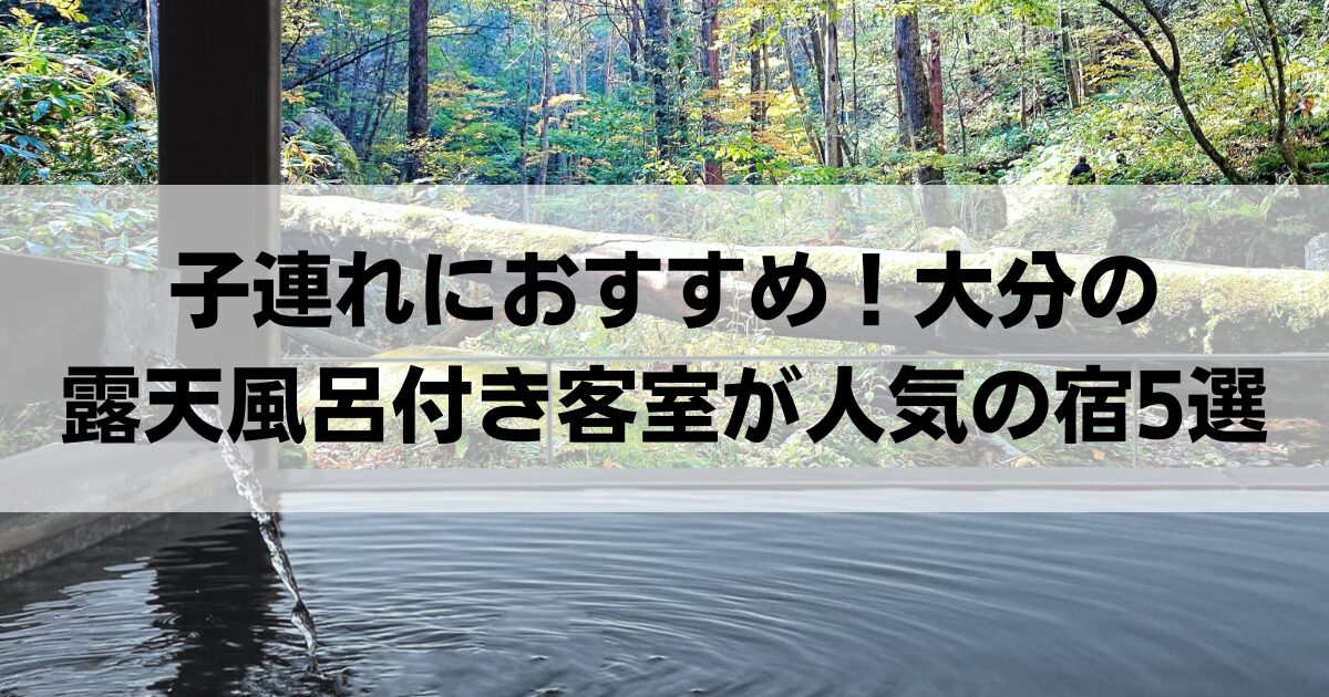 【子連れにおすすめ】大分の露天風呂付き客室が人気の宿5選！家族みんなで贅沢温泉旅