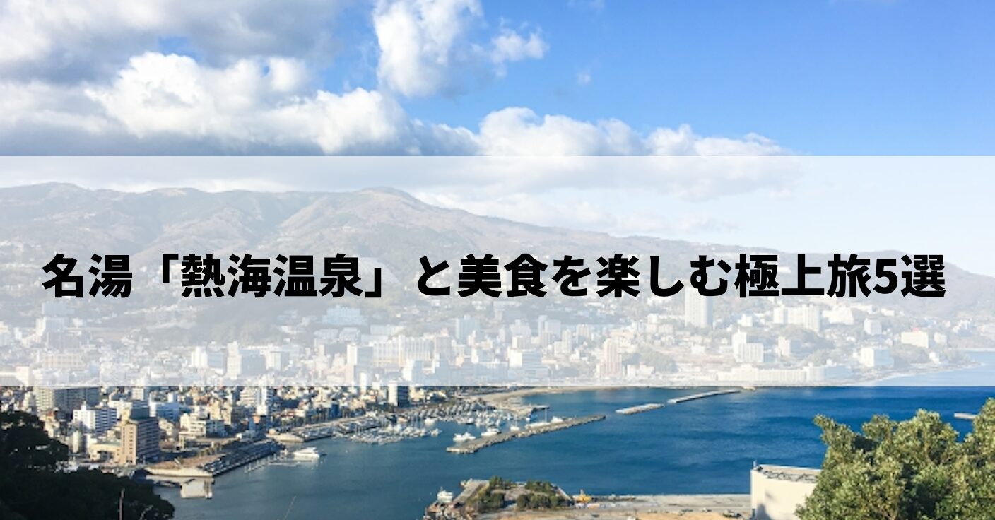 名湯「熱海温泉」と美食を楽しむ極上旅5選